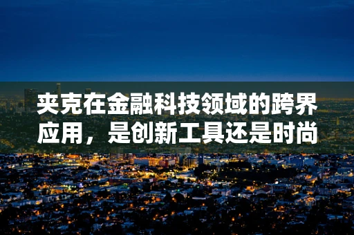 夹克在金融科技领域的跨界应用，是创新工具还是时尚噱头？