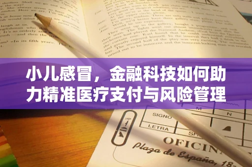 小儿感冒，金融科技如何助力精准医疗支付与风险管理？