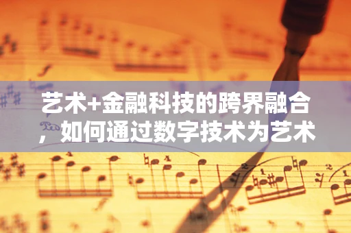 艺术+金融科技的跨界融合，如何通过数字技术为艺术家创造新价值？