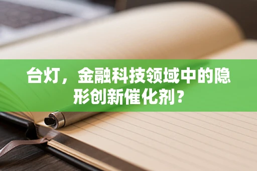 台灯，金融科技领域中的隐形创新催化剂？