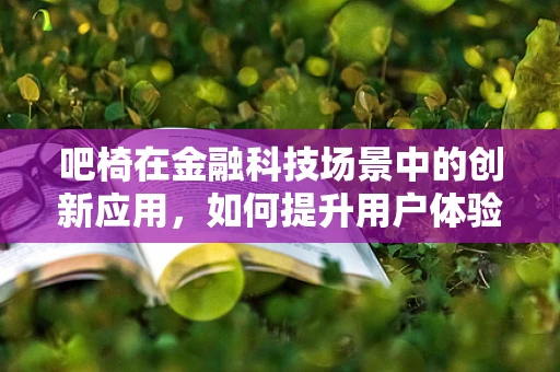 吧椅在金融科技场景中的创新应用，如何提升用户体验与安全？
