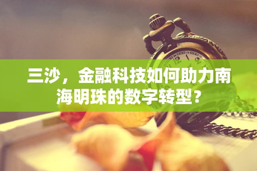三沙，金融科技如何助力南海明珠的数字转型？