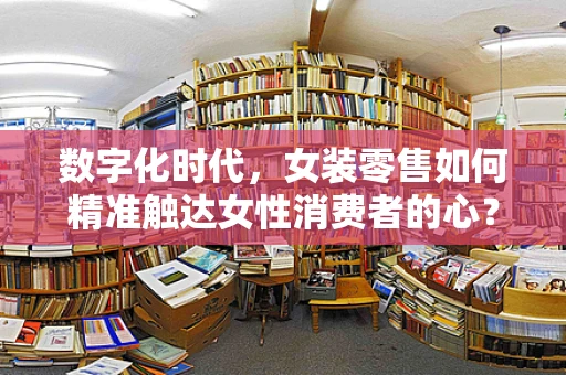 数字化时代，女装零售如何精准触达女性消费者的心？