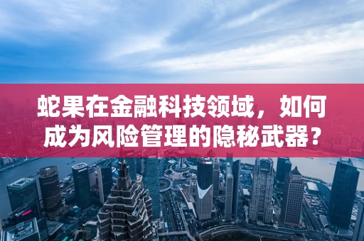 蛇果在金融科技领域，如何成为风险管理的隐秘武器？