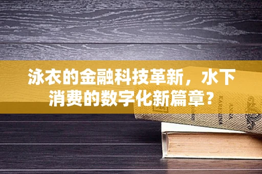 泳衣的金融科技革新，水下消费的数字化新篇章？
