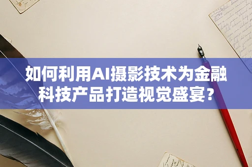 如何利用AI摄影技术为金融科技产品打造视觉盛宴？