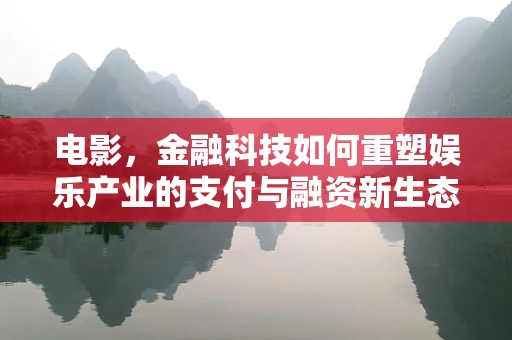 电影，金融科技如何重塑娱乐产业的支付与融资新生态？