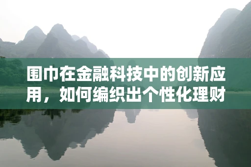 围巾在金融科技中的创新应用，如何编织出个性化理财新体验？