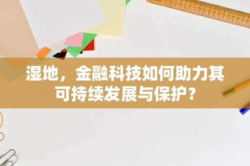 湿地，金融科技如何助力其可持续发展与保护？