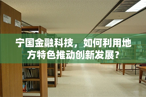 宁国金融科技，如何利用地方特色推动创新发展？