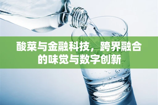 酸菜与金融科技，跨界融合的味觉与数字创新