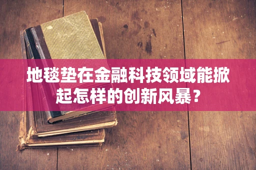 地毯垫在金融科技领域能掀起怎样的创新风暴？