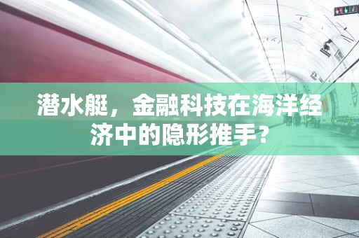潜水艇，金融科技在海洋经济中的隐形推手？