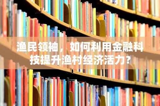 渔民领袖，如何利用金融科技提升渔村经济活力？