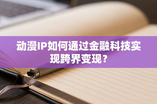 动漫IP如何通过金融科技实现跨界变现？