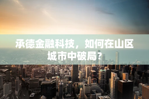 承德金融科技，如何在山区城市中破局？