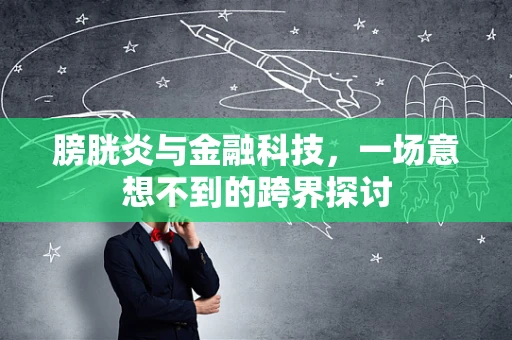 膀胱炎与金融科技，一场意想不到的跨界探讨