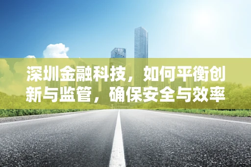 深圳金融科技，如何平衡创新与监管，确保安全与效率？