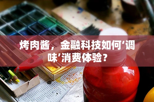 烤肉酱，金融科技如何‘调味’消费体验？