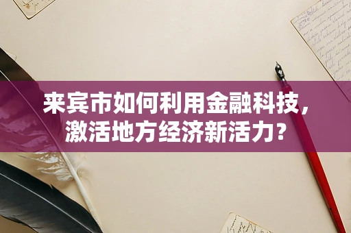 来宾市如何利用金融科技，激活地方经济新活力？