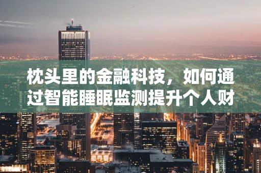 枕头里的金融科技，如何通过智能睡眠监测提升个人财务管理？