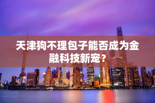 天津狗不理包子能否成为金融科技新宠？
