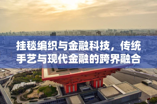 挂毯编织与金融科技，传统手艺与现代金融的跨界融合