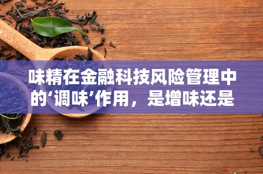 味精在金融科技风险管理中的‘调味’作用，是增味还是风险？