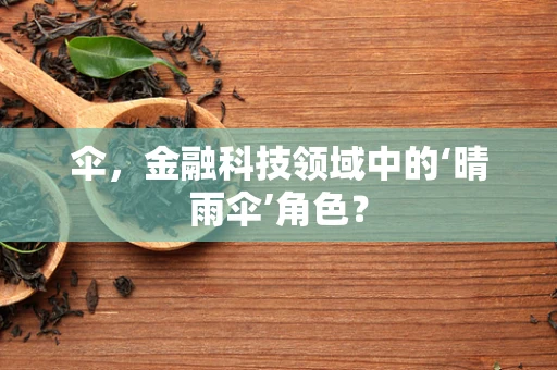 伞，金融科技领域中的‘晴雨伞’角色？