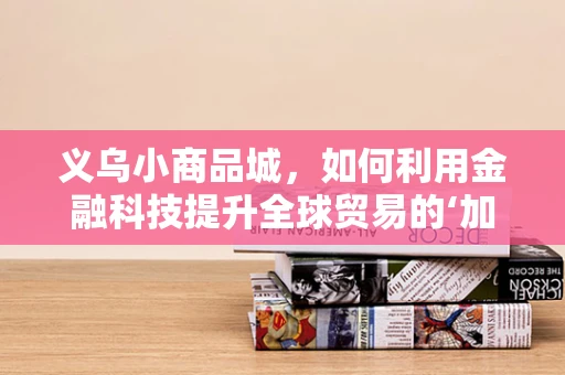 义乌小商品城，如何利用金融科技提升全球贸易的‘加速度’？