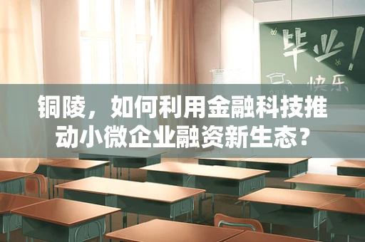 铜陵，如何利用金融科技推动小微企业融资新生态？