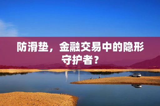 防滑垫，金融交易中的隐形守护者？