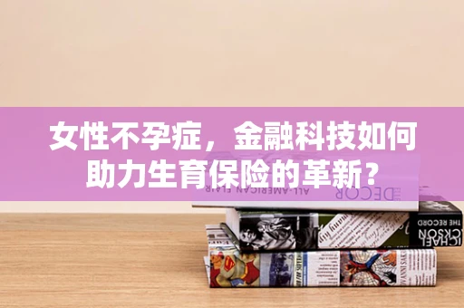女性不孕症，金融科技如何助力生育保险的革新？