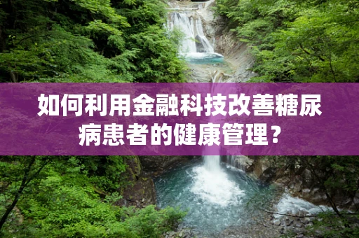 如何利用金融科技改善糖尿病患者的健康管理？