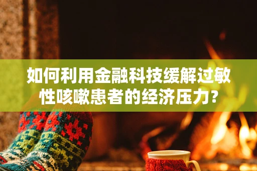 如何利用金融科技缓解过敏性咳嗽患者的经济压力？