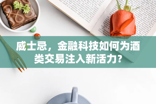 威士忌，金融科技如何为酒类交易注入新活力？