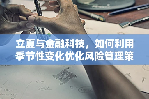 立夏与金融科技，如何利用季节性变化优化风险管理策略？
