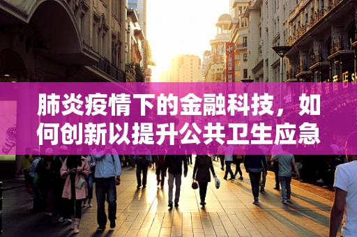 肺炎疫情下的金融科技，如何创新以提升公共卫生应急响应能力？