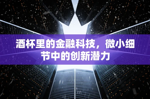酒杯里的金融科技，微小细节中的创新潜力