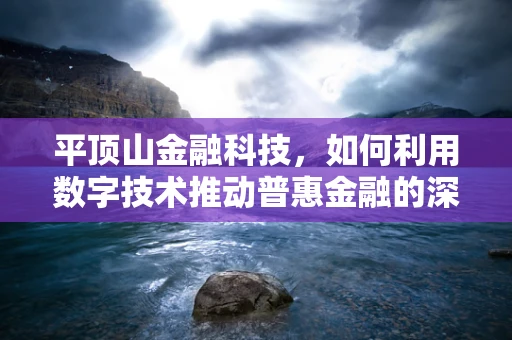 平顶山金融科技，如何利用数字技术推动普惠金融的深度发展？