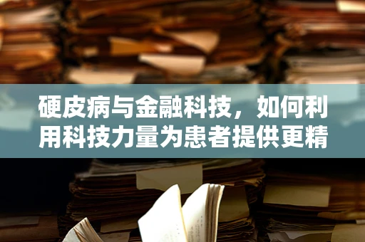 硬皮病与金融科技，如何利用科技力量为患者提供更精准的医疗支持？