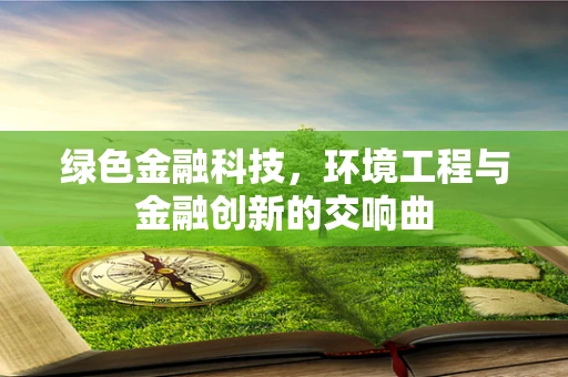 绿色金融科技，环境工程与金融创新的交响曲