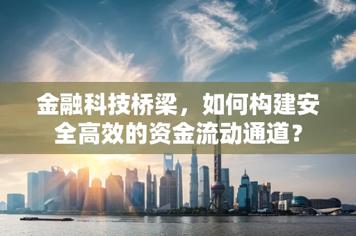 金融科技桥梁，如何构建安全高效的资金流动通道？