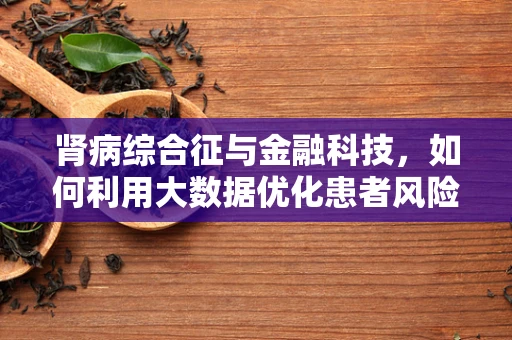 肾病综合征与金融科技，如何利用大数据优化患者风险管理？