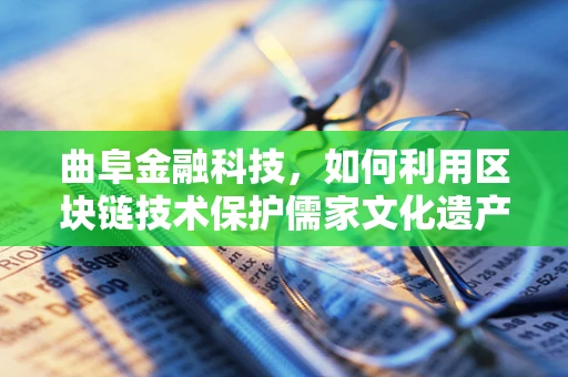 曲阜金融科技，如何利用区块链技术保护儒家文化遗产的数字资产？