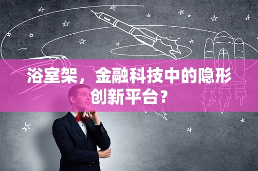 浴室架，金融科技中的隐形创新平台？