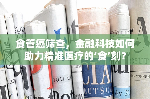 食管癌筛查，金融科技如何助力精准医疗的‘食’刻？