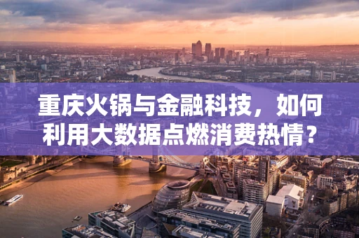 重庆火锅与金融科技，如何利用大数据点燃消费热情？