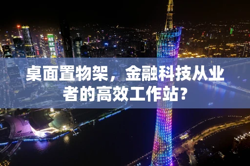 桌面置物架，金融科技从业者的高效工作站？