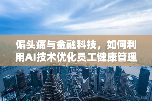 偏头痛与金融科技，如何利用AI技术优化员工健康管理？